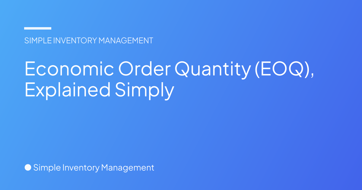 Economic Order Quantity (EOQ), Explained Simply - Simple Inventory ...